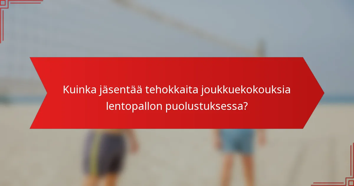 Kuinka jäsentää tehokkaita joukkuekokouksia lentopallon puolustuksessa?