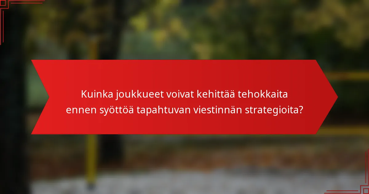 Kuinka joukkueet voivat kehittää tehokkaita ennen syöttöä tapahtuvan viestinnän strategioita?