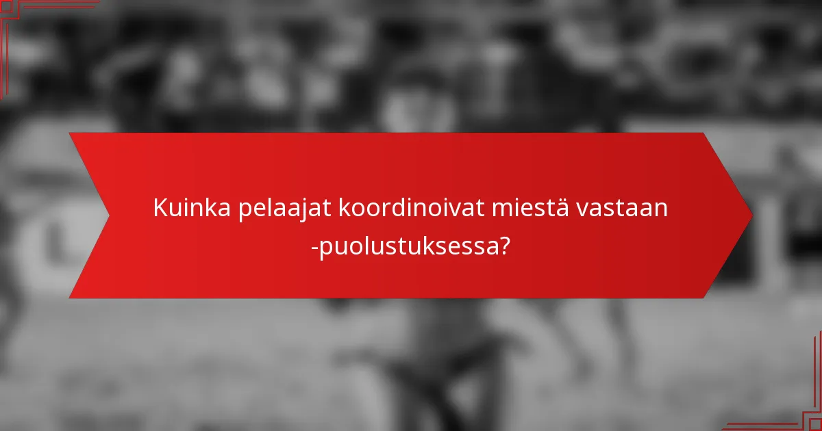 Kuinka pelaajat koordinoivat miestä vastaan -puolustuksessa?