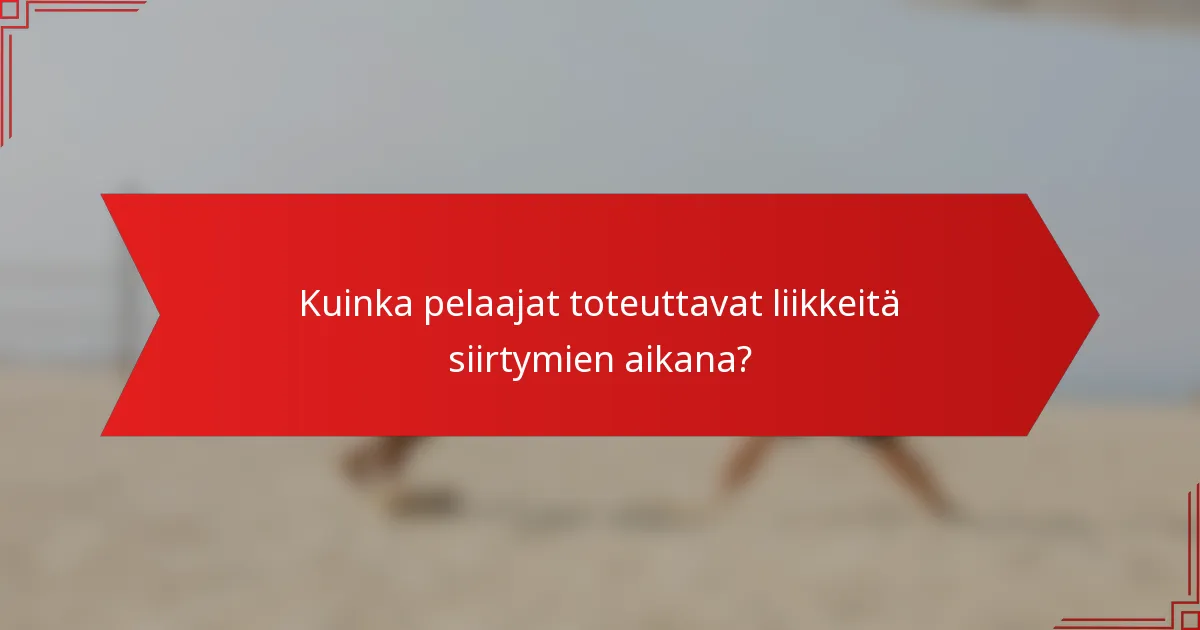 Kuinka pelaajat toteuttavat liikkeitä siirtymien aikana?