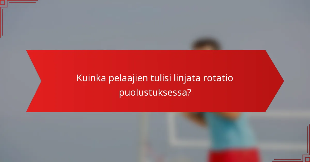 Kuinka pelaajien tulisi linjata rotatio puolustuksessa?