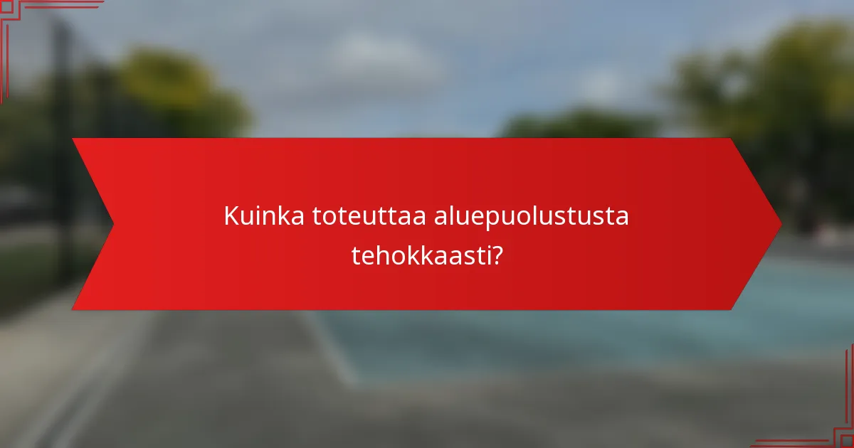 Kuinka toteuttaa aluepuolustusta tehokkaasti?