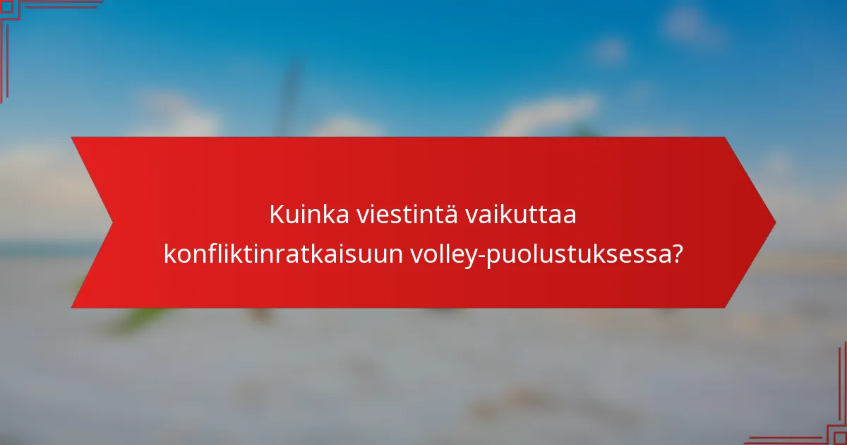 Kuinka viestintä vaikuttaa konfliktinratkaisuun volley-puolustuksessa?