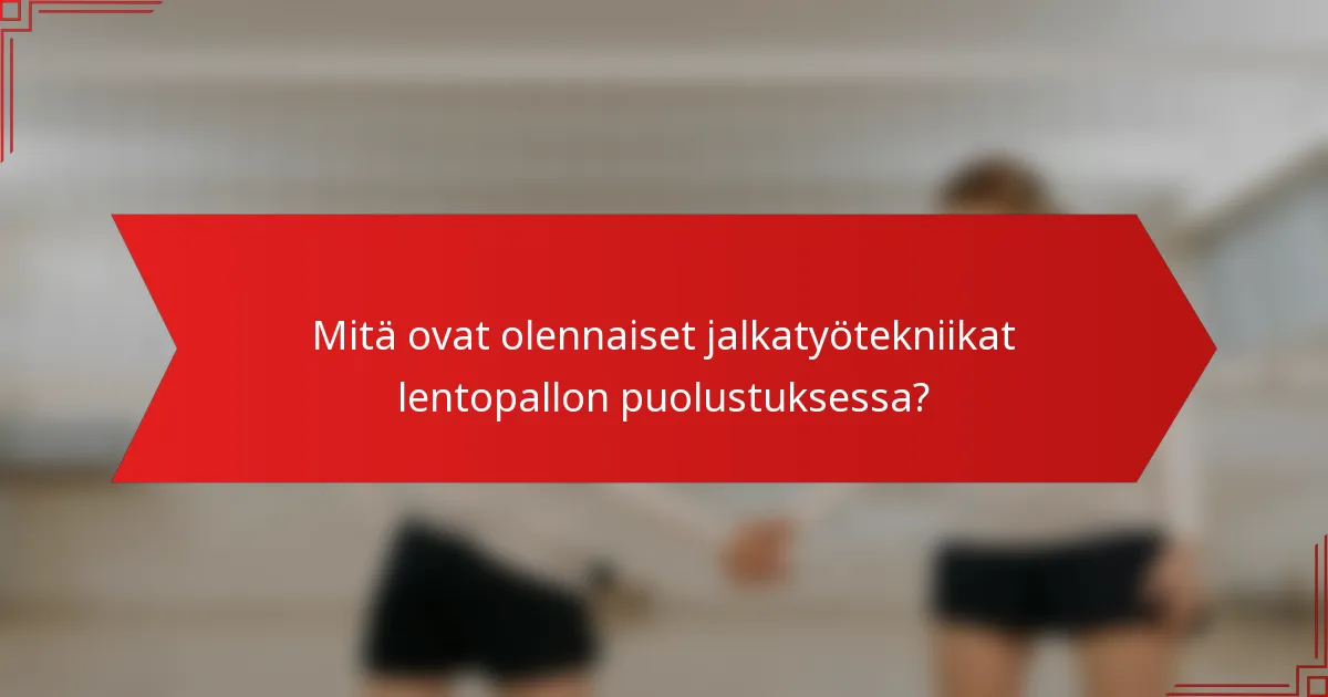 Mitä ovat olennaiset jalkatyötekniikat lentopallon puolustuksessa?