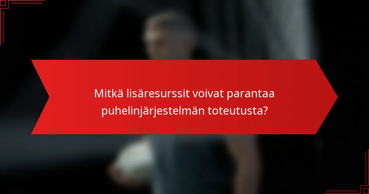 Mitkä lisäresurssit voivat parantaa puhelinjärjestelmän toteutusta?