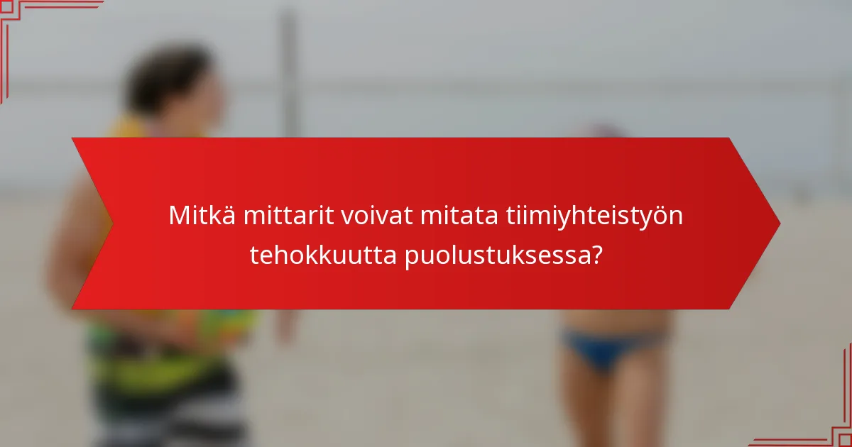Mitkä mittarit voivat mitata tiimiyhteistyön tehokkuutta puolustuksessa?