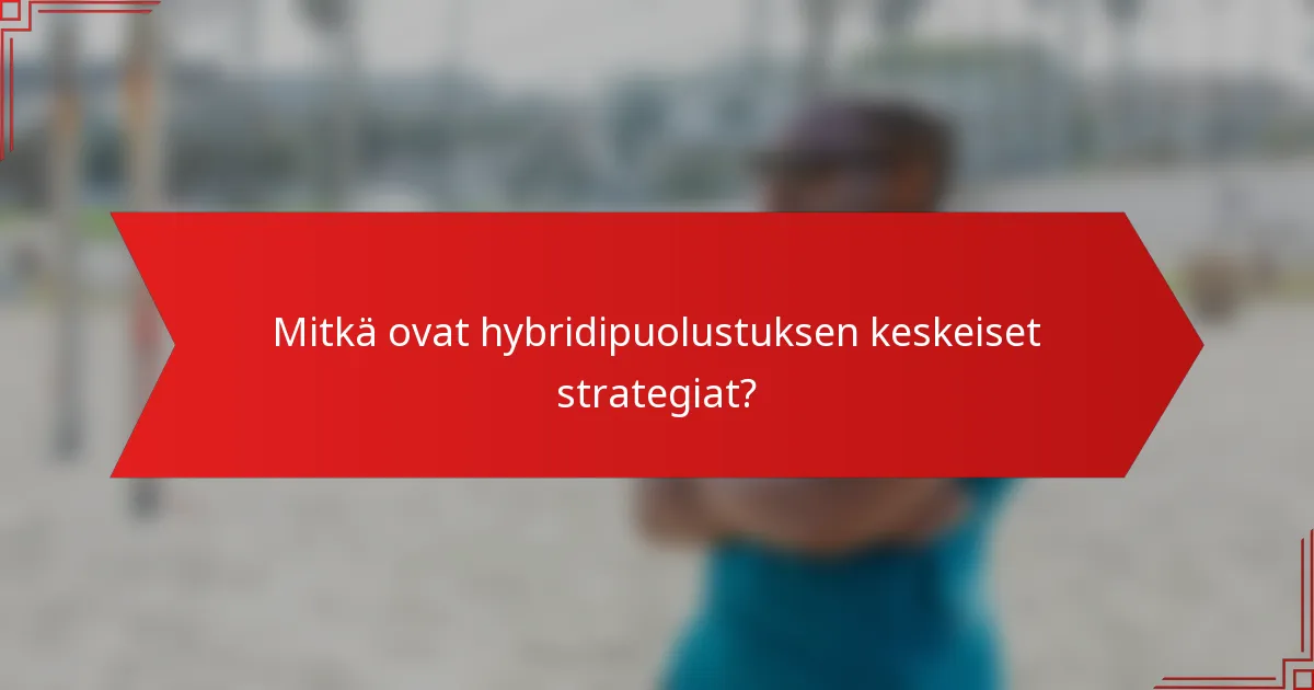 Mitkä ovat hybridipuolustuksen keskeiset strategiat?