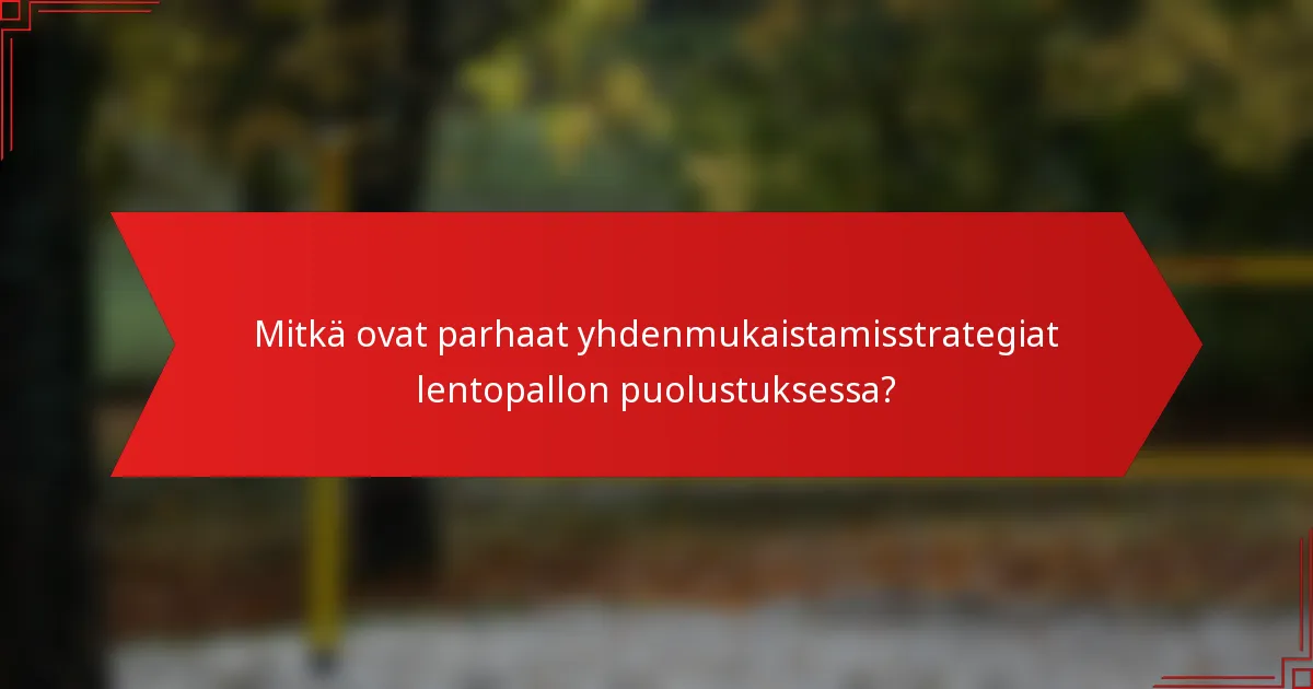 Mitkä ovat parhaat yhdenmukaistamisstrategiat lentopallon puolustuksessa?