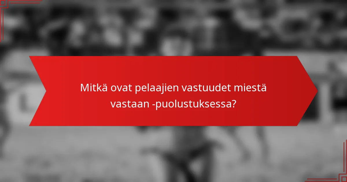 Mitkä ovat pelaajien vastuudet miestä vastaan -puolustuksessa?