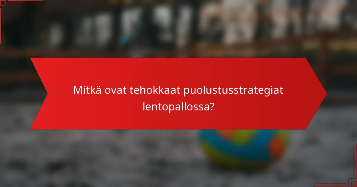 Mitkä ovat tehokkaat puolustusstrategiat lentopallossa?