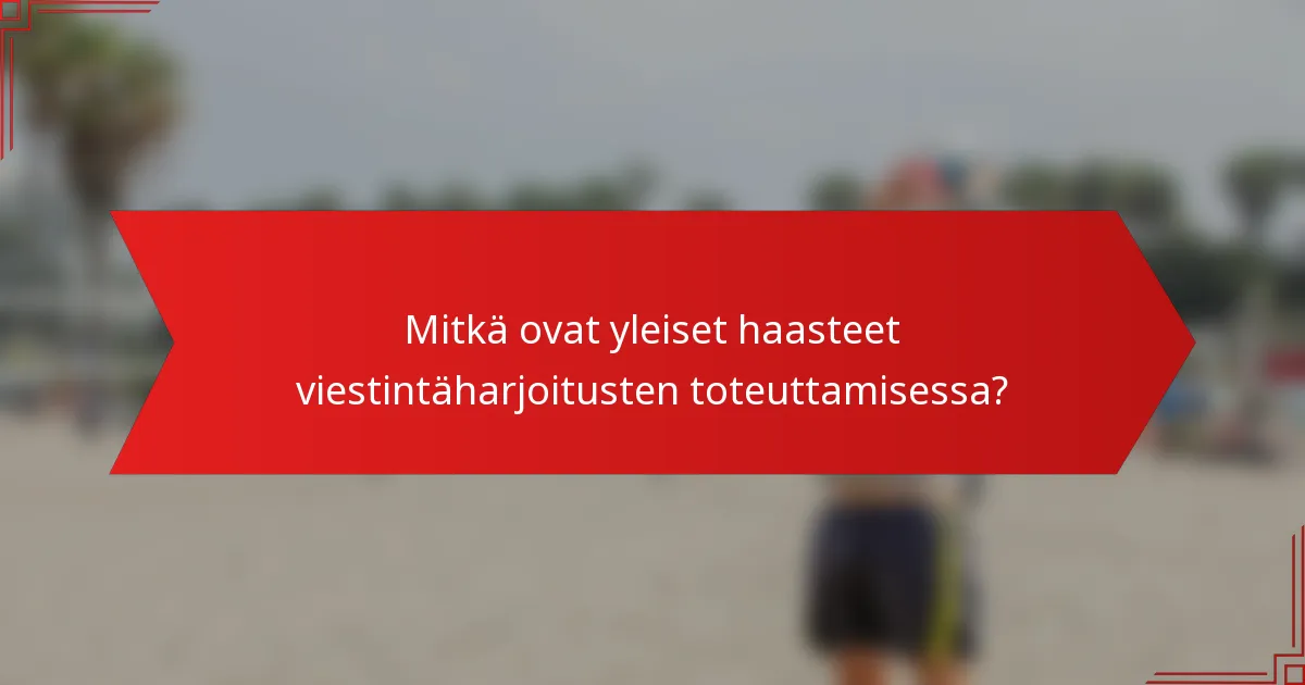 Mitkä ovat yleiset haasteet viestintäharjoitusten toteuttamisessa?