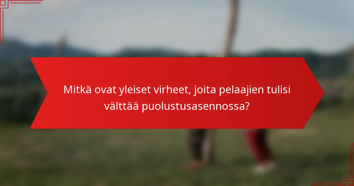 Mitkä ovat yleiset virheet, joita pelaajien tulisi välttää puolustusasennossa?