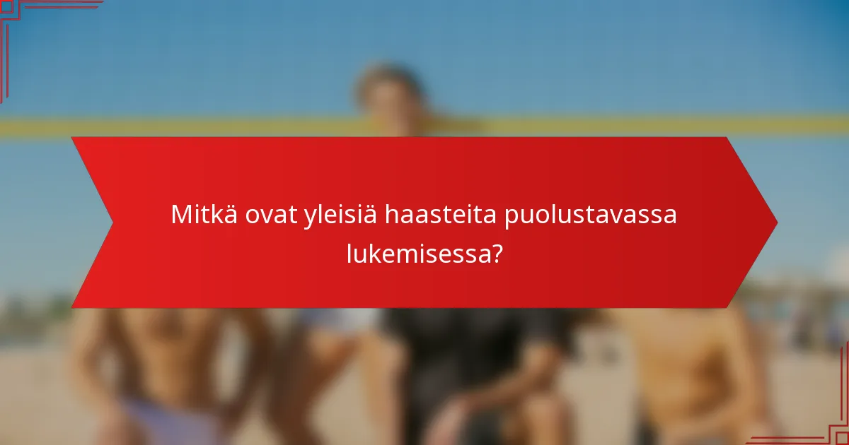 Mitkä ovat yleisiä haasteita puolustavassa lukemisessa?