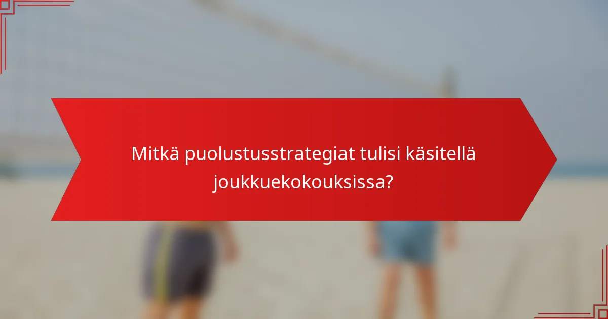 Mitkä puolustusstrategiat tulisi käsitellä joukkuekokouksissa?