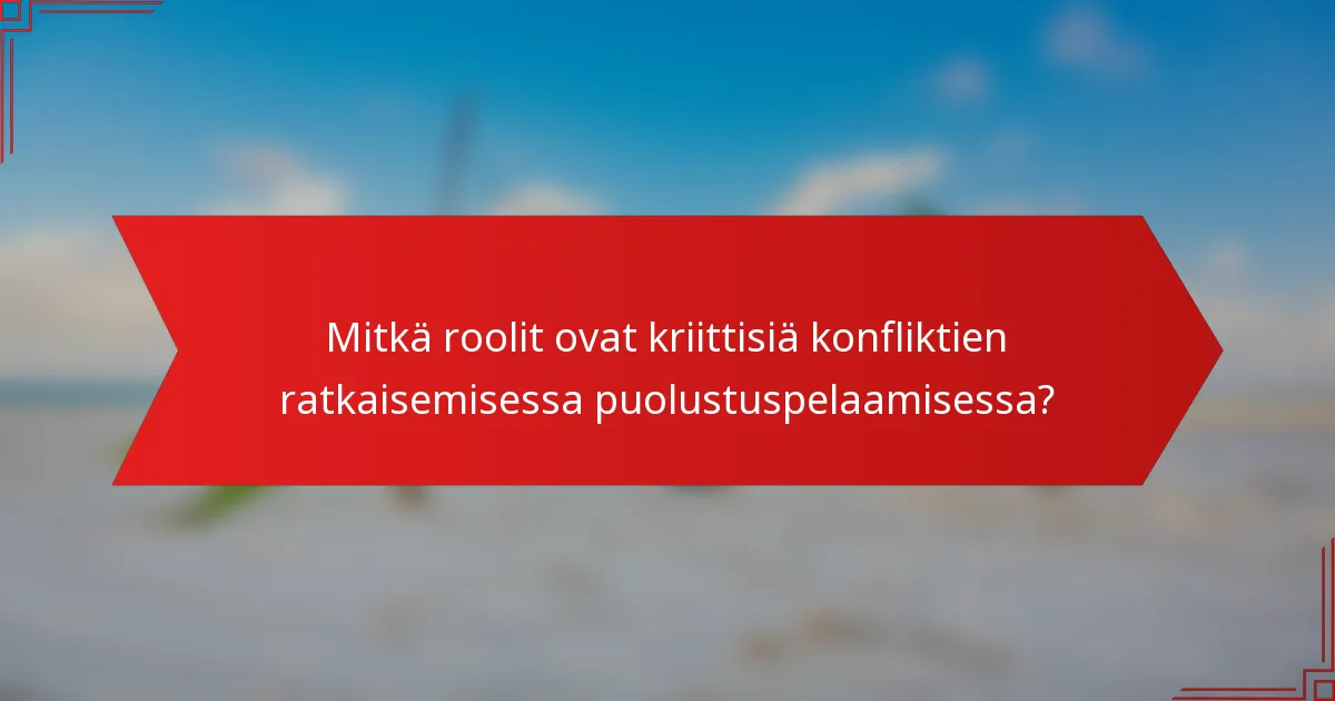 Mitkä roolit ovat kriittisiä konfliktien ratkaisemisessa puolustuspelaamisessa?