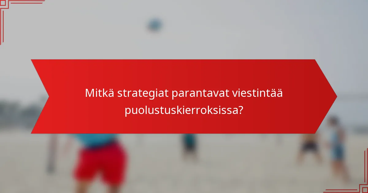 Mitkä strategiat parantavat viestintää puolustuskierroksissa?