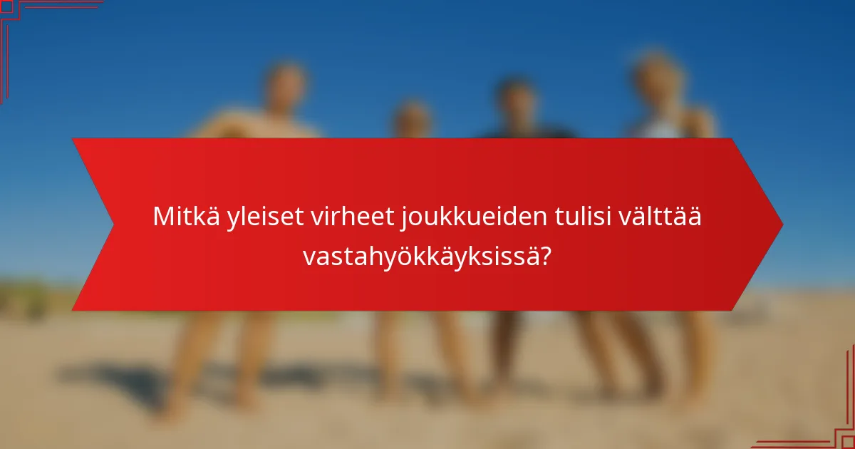 Mitkä yleiset virheet joukkueiden tulisi välttää vastahyökkäyksissä?